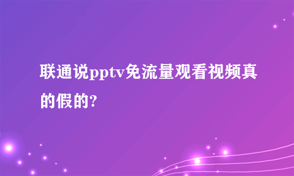 联通说pptv免流量观看视频真的假的?