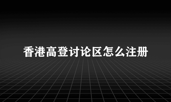 香港高登讨论区怎么注册