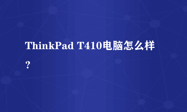 ThinkPad T410电脑怎么样？