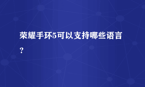 荣耀手环5可以支持哪些语言？