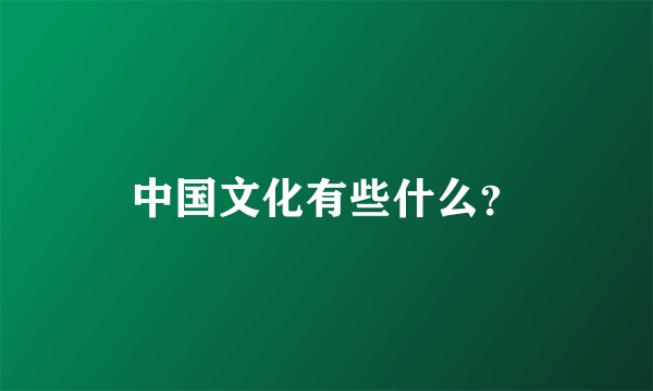 中国文化有些什么？