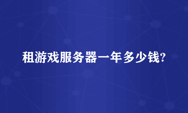 租游戏服务器一年多少钱?