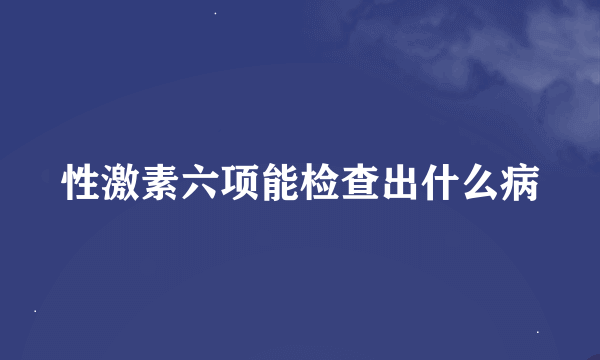 性激素六项能检查出什么病