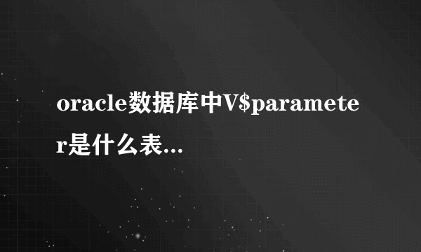 oracle数据库中V$parameter是什么表，怎么通过sql比如alter语句来修改它的值?