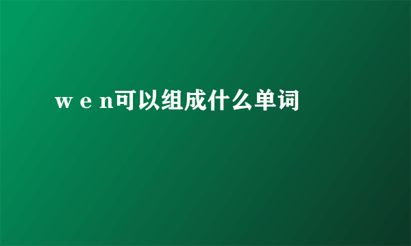 w e n可以组成什么单词