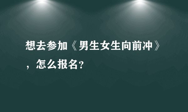 想去参加《男生女生向前冲》，怎么报名？