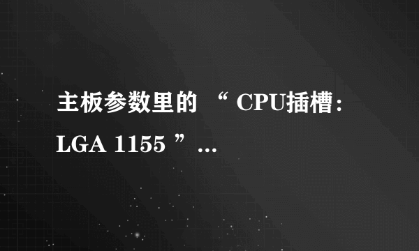 主板参数里的 “ CPU插槽：LGA 1155 ” 是什么意思？