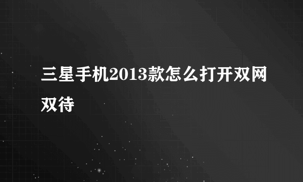 三星手机2013款怎么打开双网双待