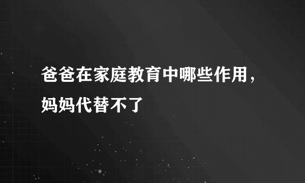 爸爸在家庭教育中哪些作用，妈妈代替不了