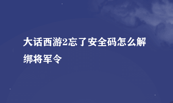 大话西游2忘了安全码怎么解绑将军令