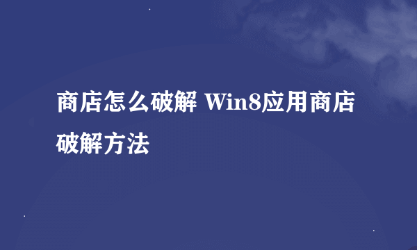 商店怎么破解 Win8应用商店破解方法