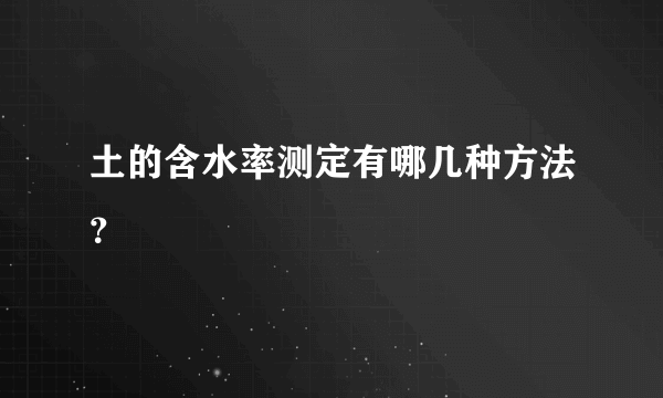 土的含水率测定有哪几种方法？