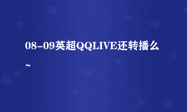 08-09英超QQLIVE还转播么~