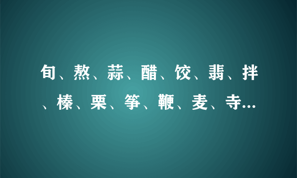 旬、熬、蒜、醋、饺、翡、拌、榛、栗、筝、鞭、麦、寺、逛每个字组3个词