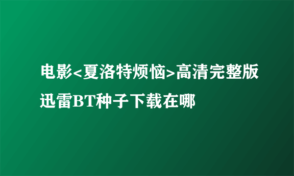 电影<夏洛特烦恼>高清完整版迅雷BT种子下载在哪