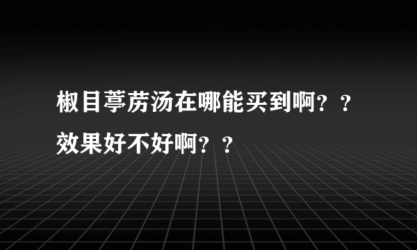 椒目葶苈汤在哪能买到啊？？效果好不好啊？？