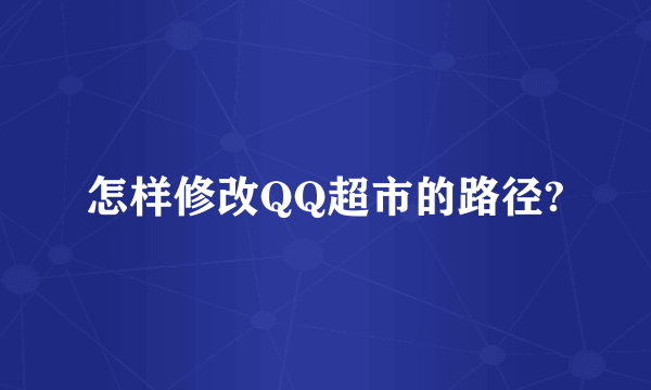 怎样修改QQ超市的路径?