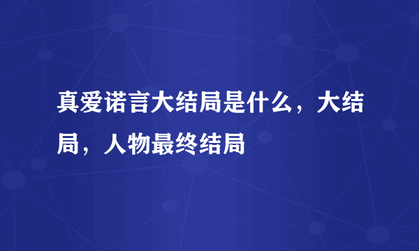 真爱诺言大结局是什么，大结局，人物最终结局