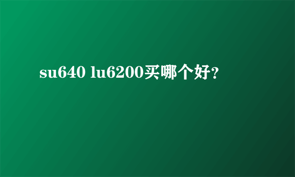 su640 lu6200买哪个好？