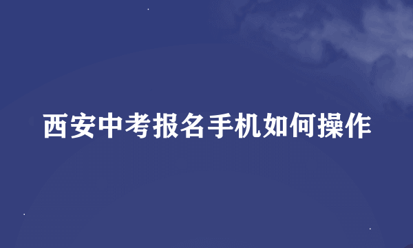 西安中考报名手机如何操作