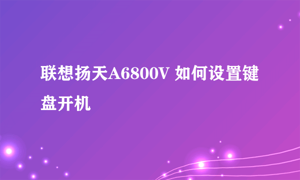 联想扬天A6800V 如何设置键盘开机