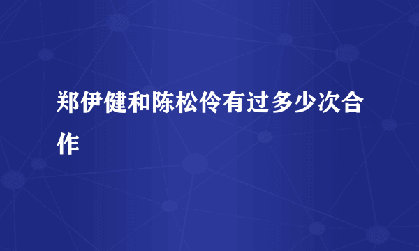 郑伊健和陈松伶有过多少次合作