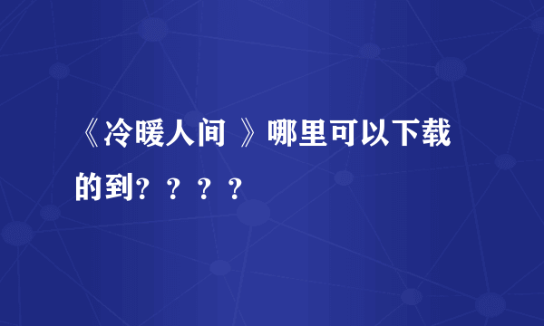 《冷暖人间 》哪里可以下载的到？？？？