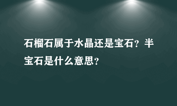 石榴石属于水晶还是宝石？半宝石是什么意思？