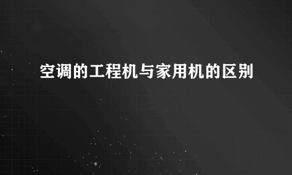 空调的工程机与家用机的区别