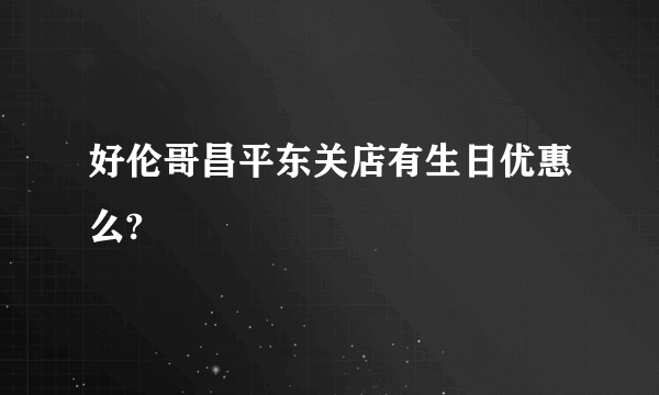 好伦哥昌平东关店有生日优惠么?