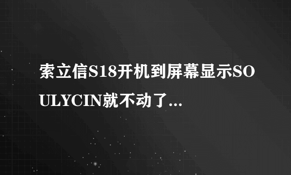 索立信S18开机到屏幕显示SOULYCIN就不动了怎么解决