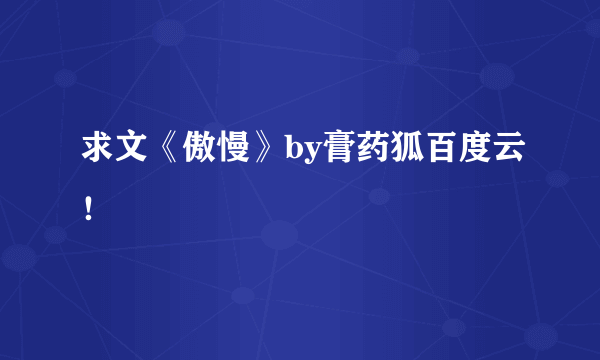 求文《傲慢》by膏药狐百度云！