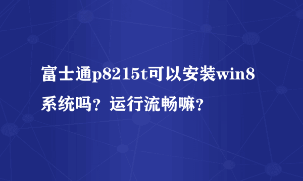 富士通p8215t可以安装win8系统吗？运行流畅嘛？