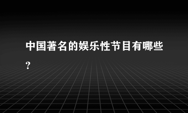 中国著名的娱乐性节目有哪些？