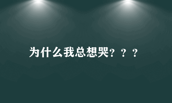 为什么我总想哭？？？