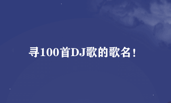 寻100首DJ歌的歌名！