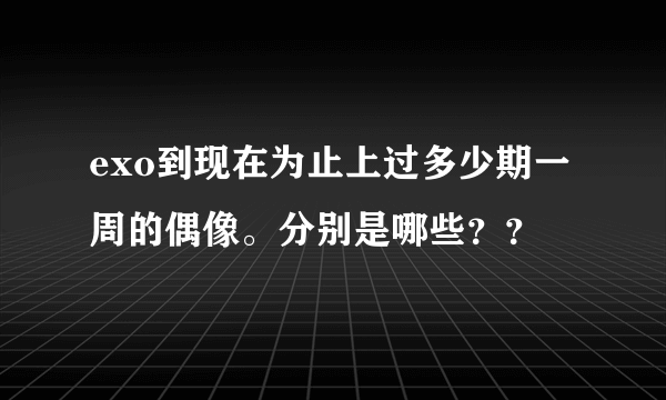 exo到现在为止上过多少期一周的偶像。分别是哪些？？