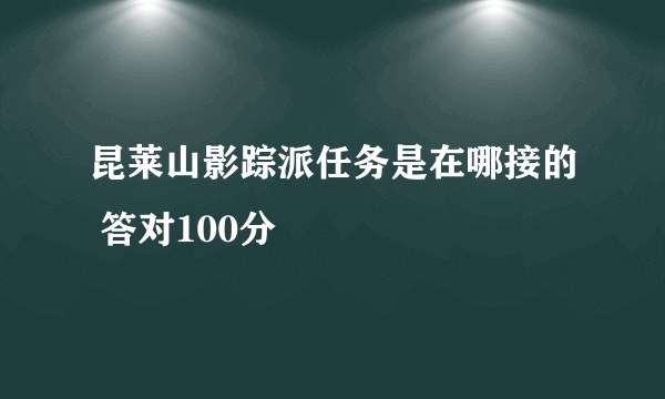 昆莱山影踪派任务是在哪接的 答对100分