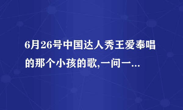 6月26号中国达人秀王爱奉唱的那个小孩的歌,一问一答的, 法语歌, 什么名字?