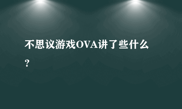 不思议游戏OVA讲了些什么？