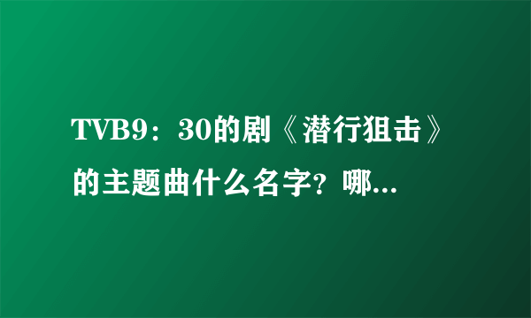 TVB9：30的剧《潜行狙击》的主题曲什么名字？哪里可以找到？