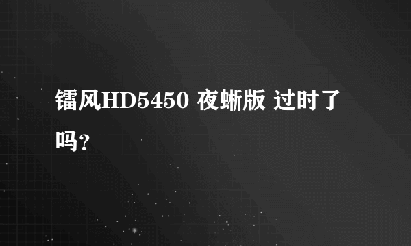 镭风HD5450 夜蜥版 过时了吗？