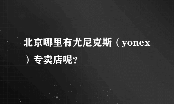 北京哪里有尤尼克斯（yonex）专卖店呢？