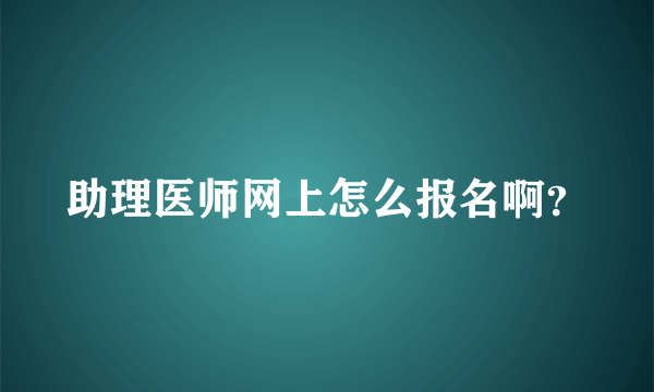 助理医师网上怎么报名啊？