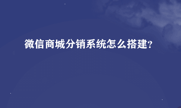 微信商城分销系统怎么搭建？