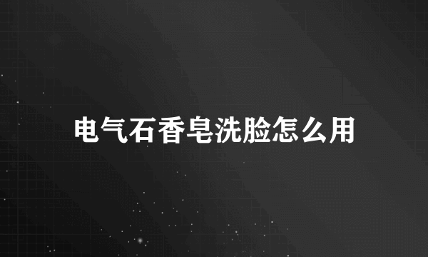 电气石香皂洗脸怎么用