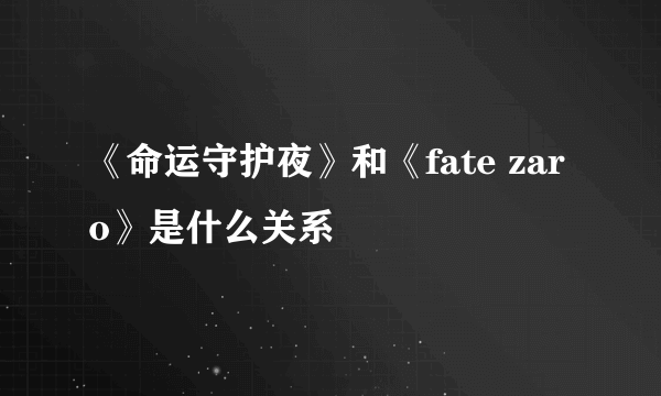 《命运守护夜》和《fate zaro》是什么关系