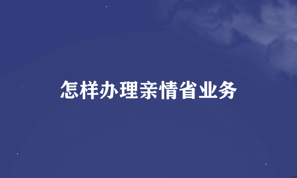 怎样办理亲情省业务