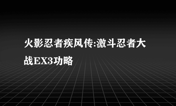 火影忍者疾风传:激斗忍者大战EX3功略