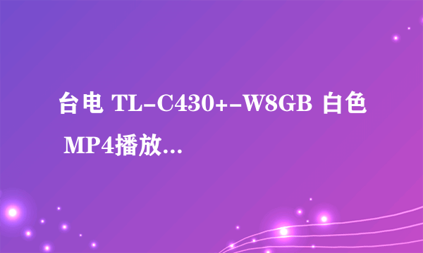 台电 TL-C430+-W8GB 白色 MP4播放器 怎么样?